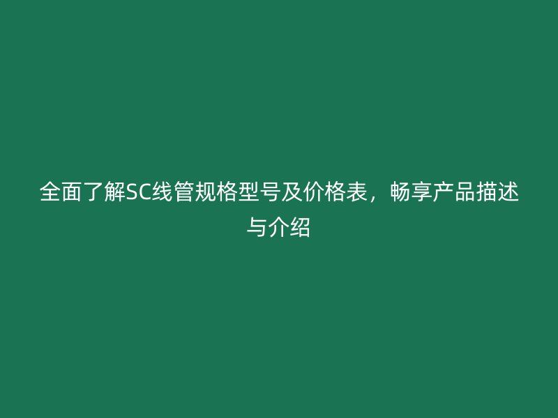 全面了解SC線管規格型號及價格表，暢享產品描述與介紹