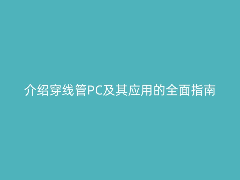 介紹穿線管PC及其應用的全面指南