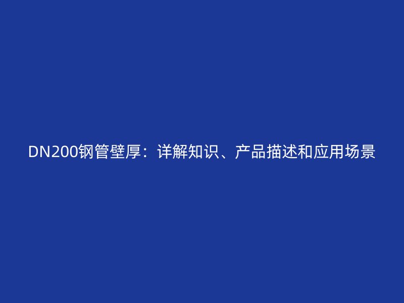 DN200鋼管壁厚：詳解知識、產品描述和應用場景