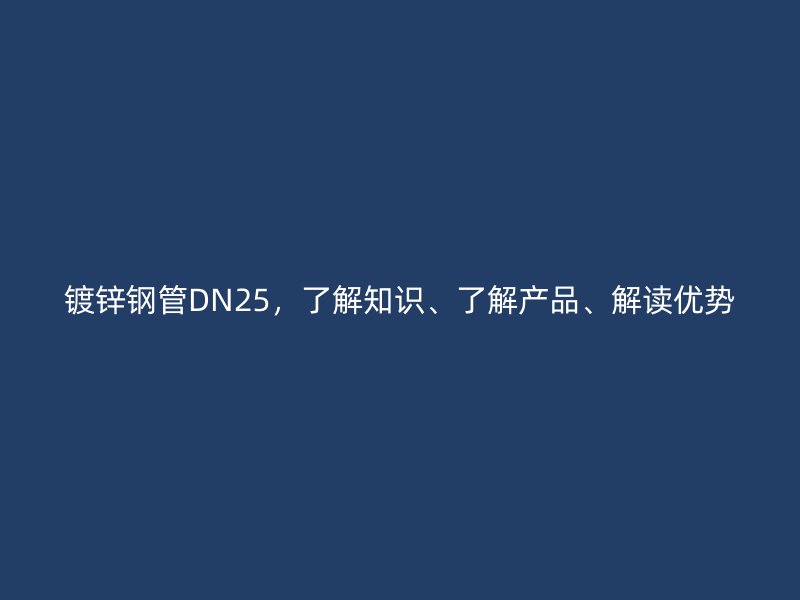 鍍鋅鋼管DN25，了解知識(shí)、了解產(chǎn)品、解讀優(yōu)勢(shì)