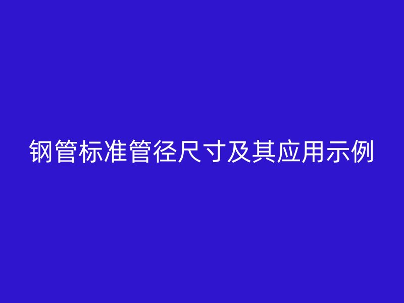 鋼管標準管徑尺寸及其應用示例