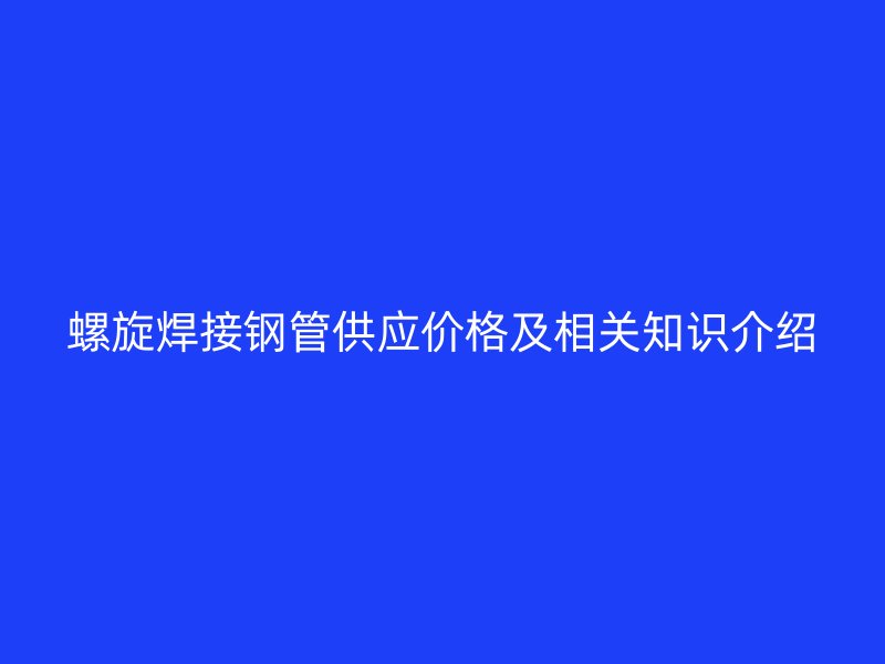 螺旋焊接鋼管供應價格及相關知識介紹