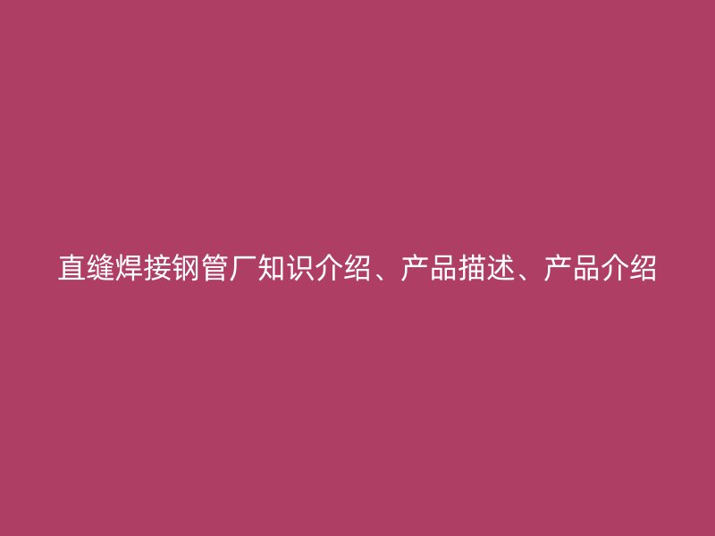 直縫焊接鋼管廠知識介紹、產品描述、產品介紹