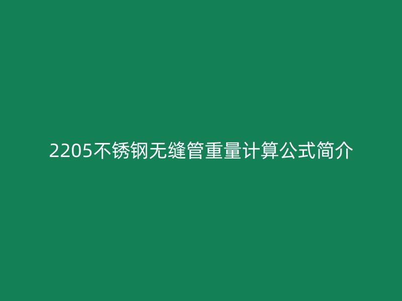 2205不銹鋼無縫管重量計算公式簡介